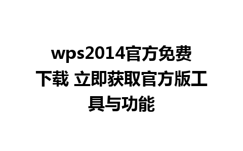 wps2014官方免费下载 立即获取官方版工具与功能