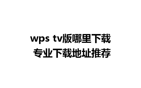 wps tv版哪里下载 专业下载地址推荐