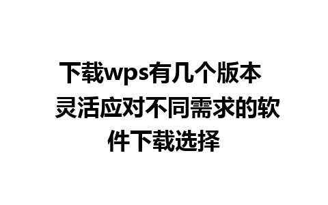 下载wps有几个版本  灵活应对不同需求的软件下载选择