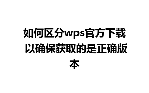 如何区分wps官方下载 以确保获取的是正确版本