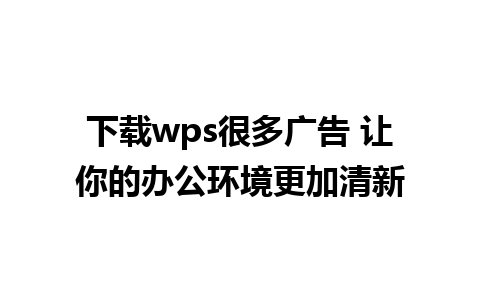 下载wps很多广告 让你的办公环境更加清新