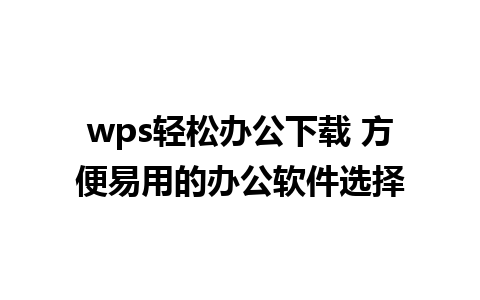 wps轻松办公下载 方便易用的办公软件选择