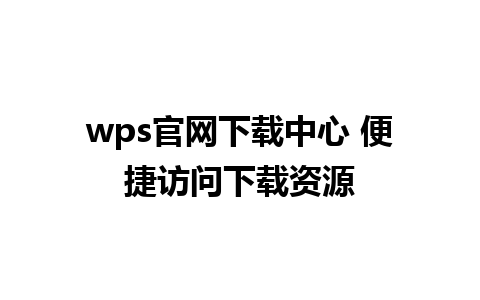 wps官网下载中心 便捷访问下载资源