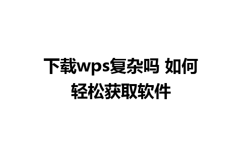 下载wps复杂吗 如何轻松获取软件