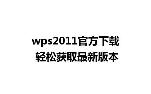 wps2011官方下载 轻松获取最新版本