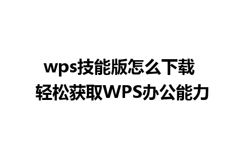 wps技能版怎么下载 轻松获取WPS办公能力