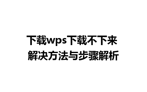 下载wps下载不下来 解决方法与步骤解析