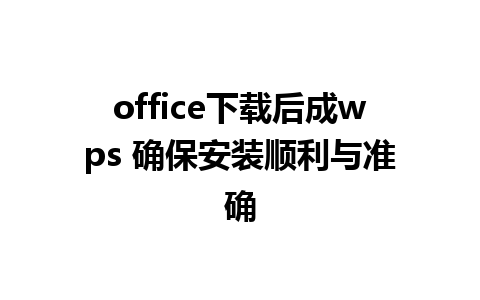 office下载后成wps 确保安装顺利与准确