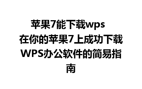 苹果7能下载wps  在你的苹果7上成功下载WPS办公软件的简易指南