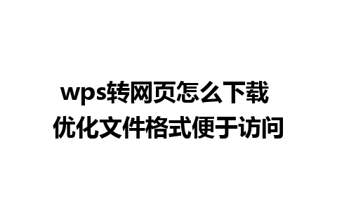 wps转网页怎么下载 优化文件格式便于访问