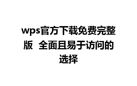 wps官方下载免费完整版  全面且易于访问的选择