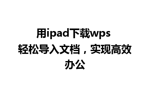 用ipad下载wps 轻松导入文档，实现高效办公