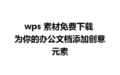 wps 素材免费下载 为你的办公文档添加创意元素