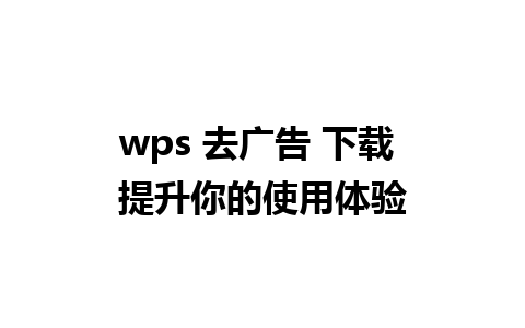 wps 去广告 下载 提升你的使用体验