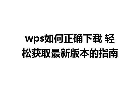 wps如何正确下载 轻松获取最新版本的指南