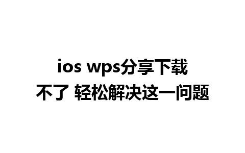 ios wps分享下载不了 轻松解决这一问题