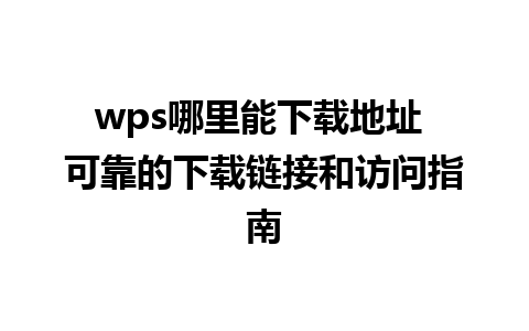 wps哪里能下载地址 可靠的下载链接和访问指南