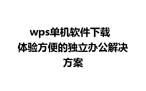 wps单机软件下载  体验方便的独立办公解决方案