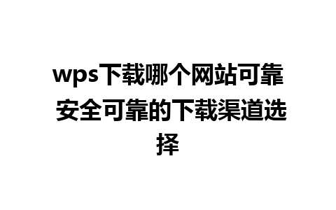 wps下载哪个网站可靠 安全可靠的下载渠道选择