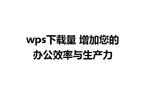 wps下载量 增加您的办公效率与生产力