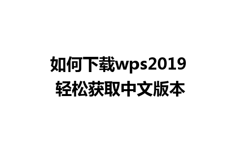 如何下载wps2019 轻松获取中文版本