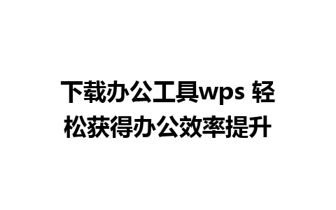 下载办公工具wps 轻松获得办公效率提升