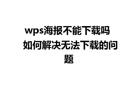 wps海报不能下载吗  如何解决无法下载的问题