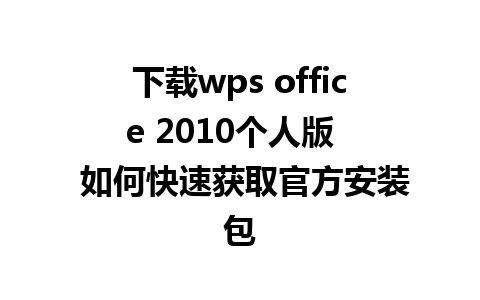 下载wps office 2010个人版   如何快速获取官方安装包