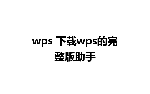 wps 下载wps的完整版助手