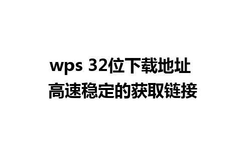 wps 32位下载地址 高速稳定的获取链接