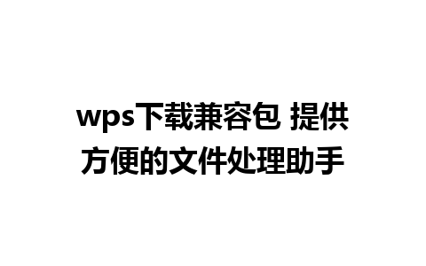 wps下载兼容包 提供方便的文件处理助手