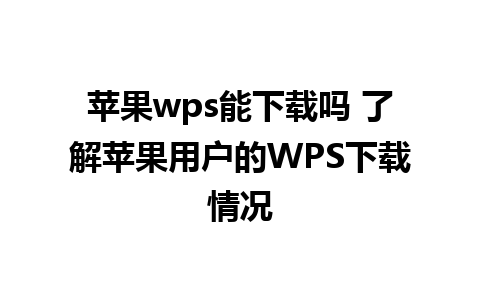 苹果wps能下载吗 了解苹果用户的WPS下载情况