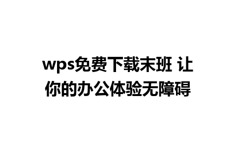 wps免费下载末班 让你的办公体验无障碍