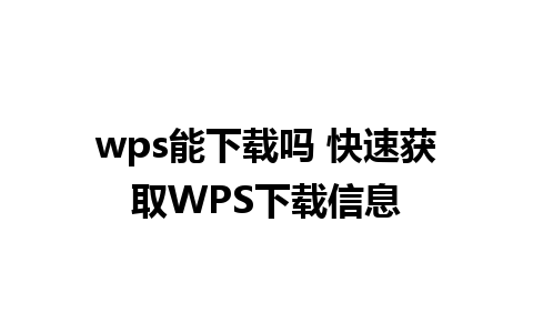 wps能下载吗 快速获取WPS下载信息