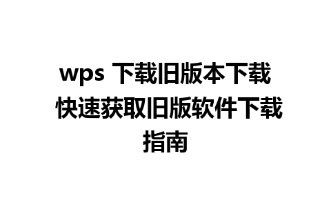 wps 下载旧版本下载 快速获取旧版软件下载指南