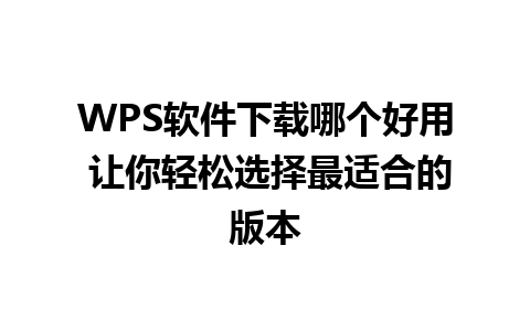 WPS软件下载哪个好用 让你轻松选择最适合的版本