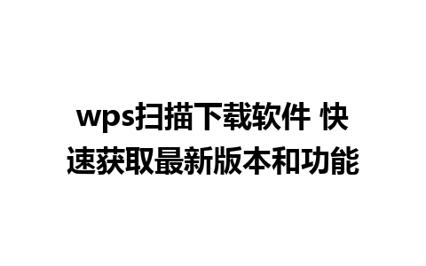 wps扫描下载软件 快速获取最新版本和功能