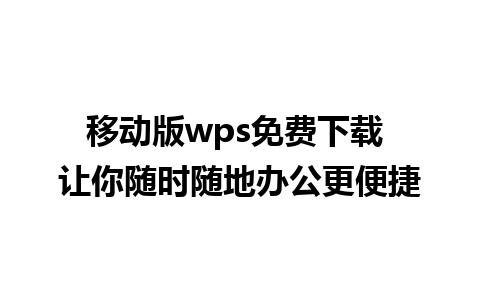 移动版wps免费下载 让你随时随地办公更便捷