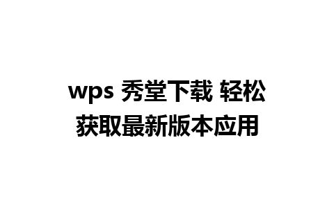 wps 秀堂下载 轻松获取最新版本应用