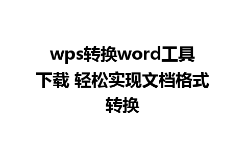 wps转换word工具下载 轻松实现文档格式转换