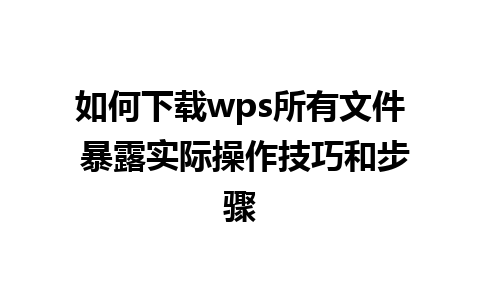 如何下载wps所有文件 暴露实际操作技巧和步骤