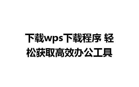 下载wps下载程序 轻松获取高效办公工具