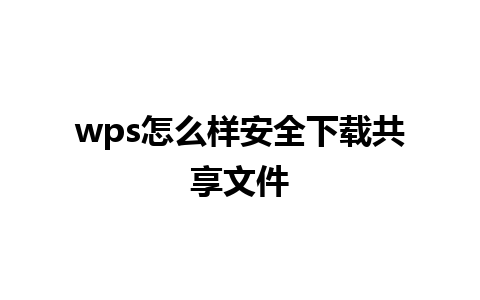 wps怎么样安全下载共享文件