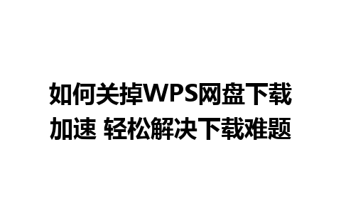 如何关掉WPS网盘下载加速 轻松解决下载难题