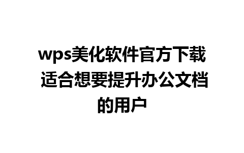 wps美化软件官方下载 适合想要提升办公文档的用户