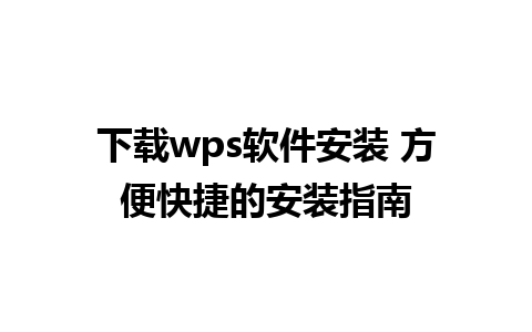 下载wps软件安装 方便快捷的安装指南