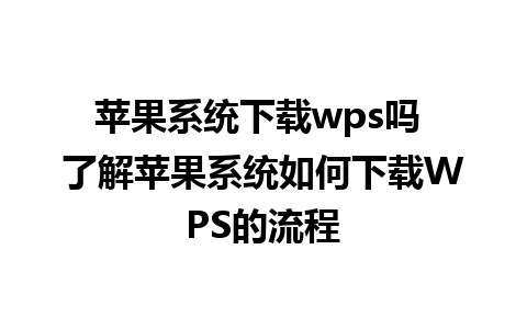 苹果系统下载wps吗 了解苹果系统如何下载WPS的流程