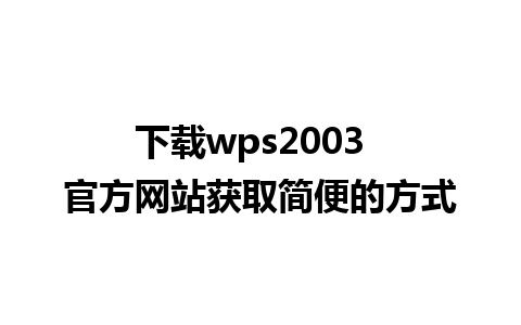 下载wps2003  官方网站获取简便的方式