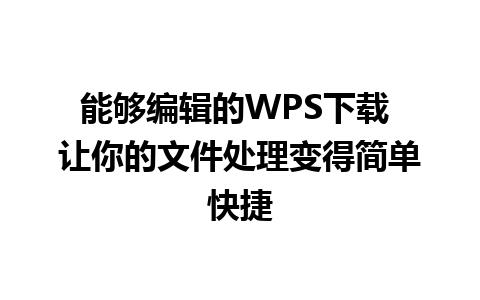 能够编辑的WPS下载 让你的文件处理变得简单快捷