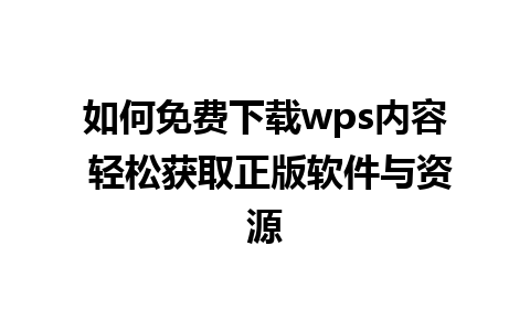 如何免费下载wps内容 轻松获取正版软件与资源